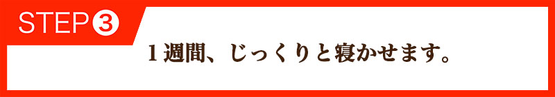 １週間、じっくりと寝かせます。